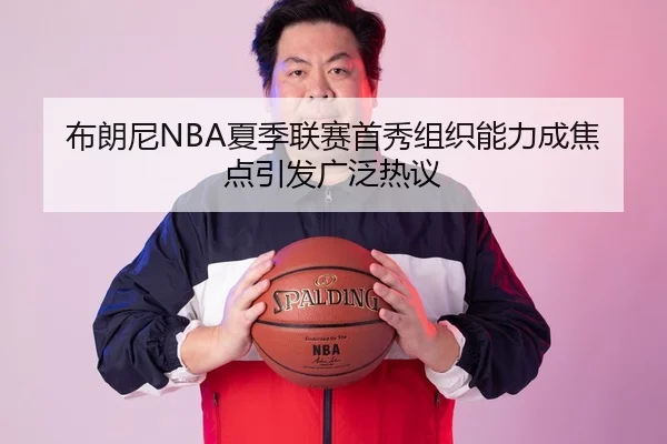 布朗尼NBA夏季联赛首秀组织能力成焦点引发广泛热议