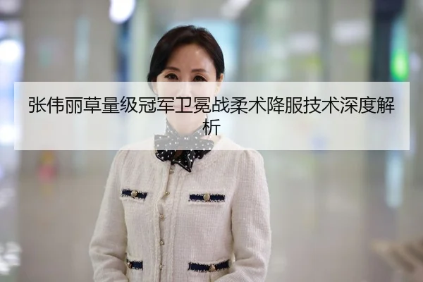 张伟丽草量级冠军卫冕战柔术降服技术深度解析
