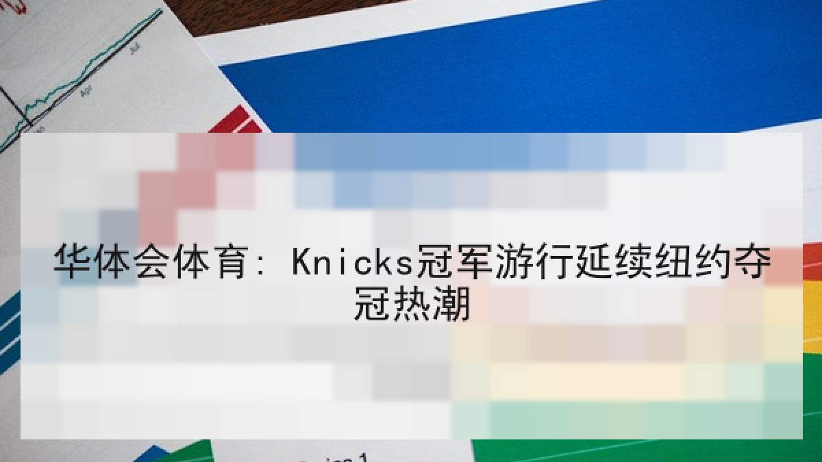 华体会体育: Knicks冠军游行延续纽约夺冠热潮