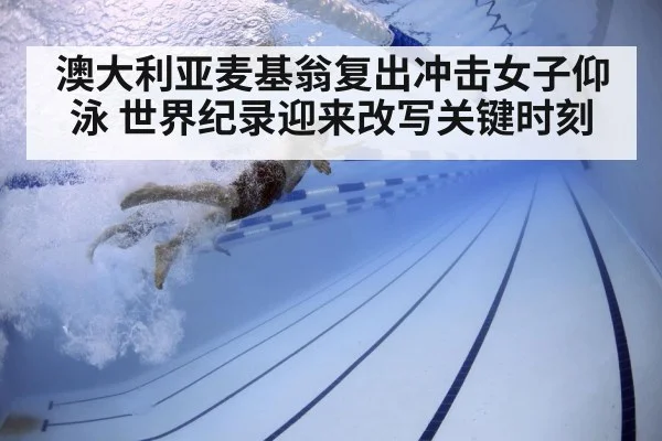 澳大利亚麦基翁复出冲击女子仰泳 世界纪录迎来改写关键时刻