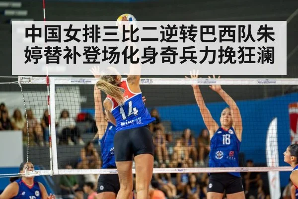 中国女排三比二逆转巴西队朱婷替补登场化身奇兵力挽狂澜