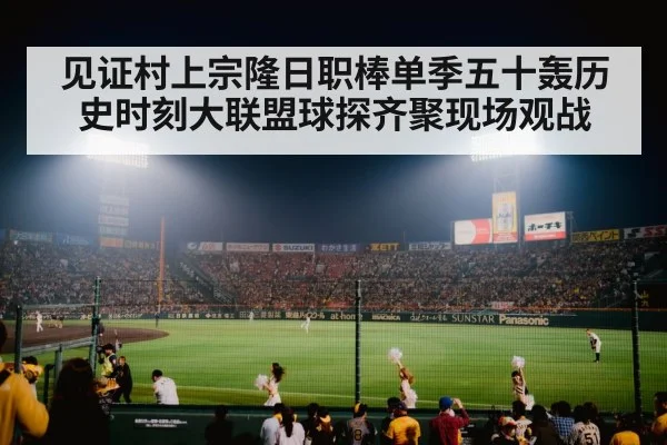见证村上宗隆日职棒单季五十轰历史时刻大联盟球探齐聚现场观战