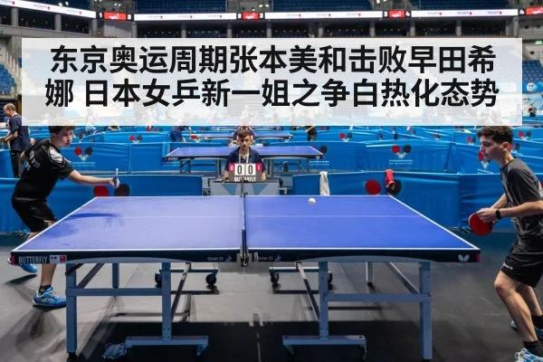 东京奥运周期张本美和击败早田希娜 日本女乒新一姐之争白热化态势
