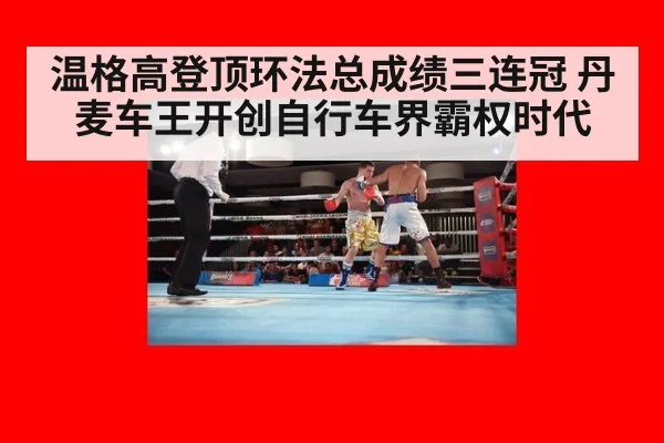 温格高登顶环法总成绩三连冠 丹麦车王开创自行车界霸权时代